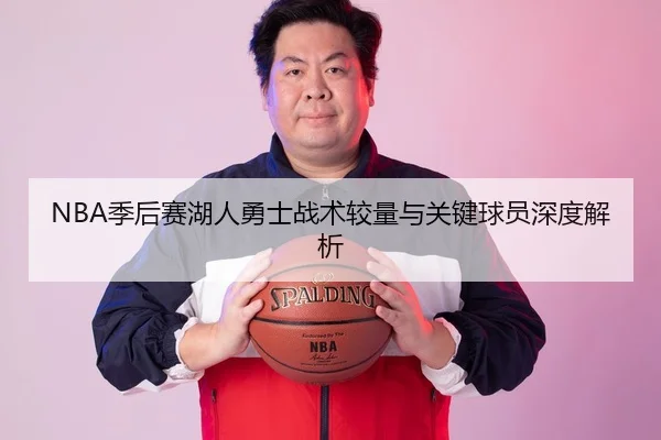 NBA季后赛湖人勇士战术较量与关键球员深度解析